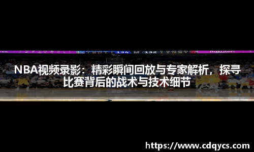 NBA视频录影：精彩瞬间回放与专家解析，探寻比赛背后的战术与技术细节