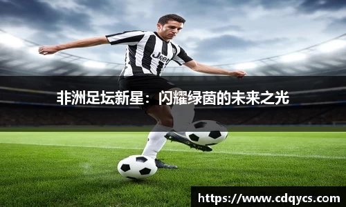 非洲足坛新星：闪耀绿茵的未来之光