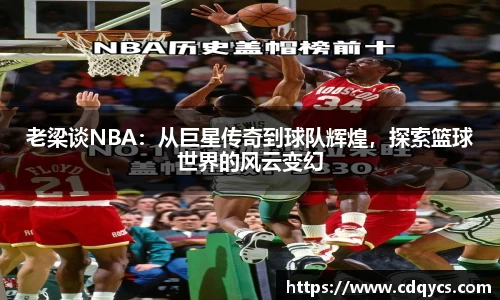 老梁谈NBA：从巨星传奇到球队辉煌，探索篮球世界的风云变幻